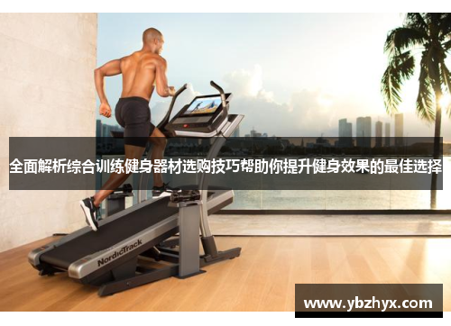 全面解析综合训练健身器材选购技巧帮助你提升健身效果的最佳选择