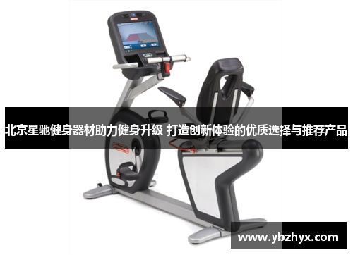 北京星驰健身器材助力健身升级 打造创新体验的优质选择与推荐产品