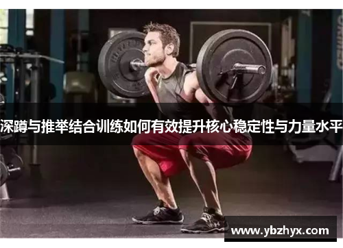 深蹲与推举结合训练如何有效提升核心稳定性与力量水平