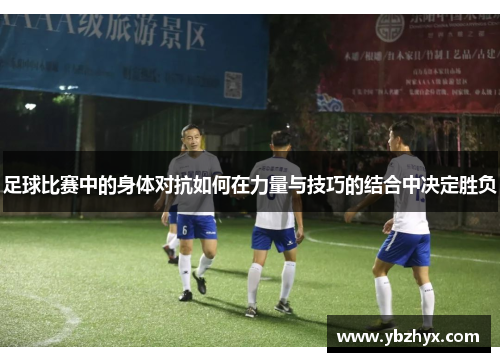 足球比赛中的身体对抗如何在力量与技巧的结合中决定胜负