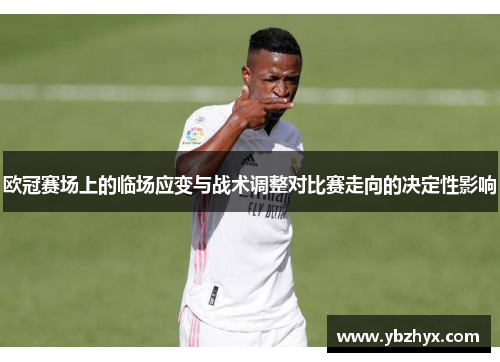 欧冠赛场上的临场应变与战术调整对比赛走向的决定性影响