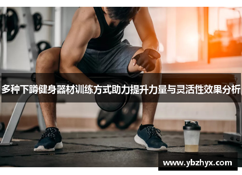 多种下蹲健身器材训练方式助力提升力量与灵活性效果分析