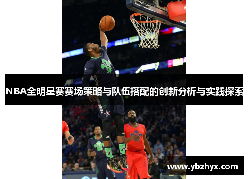 NBA全明星赛赛场策略与队伍搭配的创新分析与实践探索